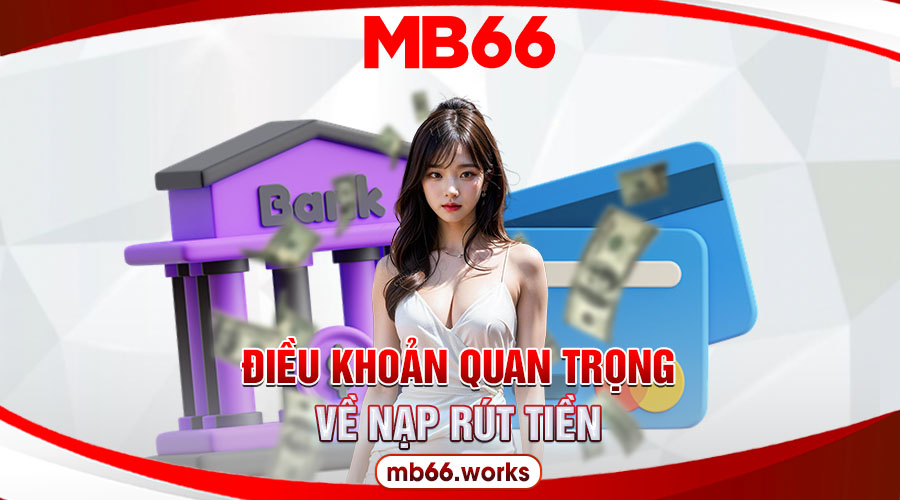 Điều Khoản Và Điều Kiện MB66 Áp Dụng Toàn Hệ Thống 2 Điều khoản quy định về việc nạp rút tiền tại MB66